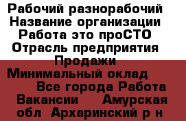 Рабочий-разнорабочий › Название организации ­ Работа-это проСТО › Отрасль предприятия ­ Продажи › Минимальный оклад ­ 14 440 - Все города Работа » Вакансии   . Амурская обл.,Архаринский р-н